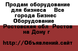 Продам оборудование для бизнеса  - Все города Бизнес » Оборудование   . Ростовская обл.,Ростов-на-Дону г.